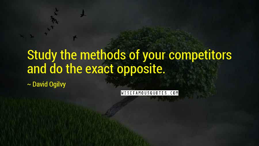 David Ogilvy Quotes: Study the methods of your competitors and do the exact opposite.