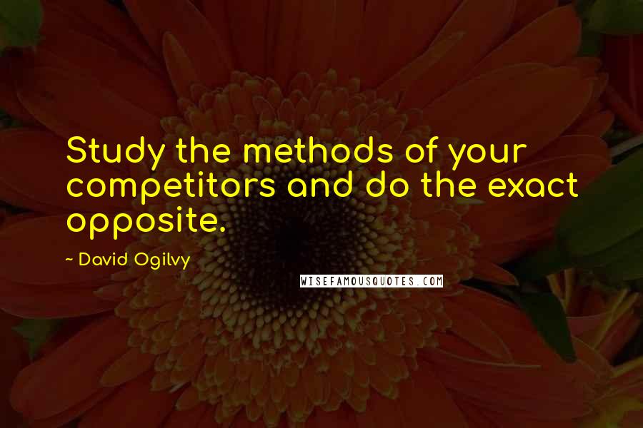 David Ogilvy Quotes: Study the methods of your competitors and do the exact opposite.