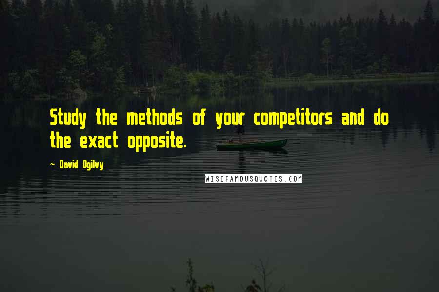 David Ogilvy Quotes: Study the methods of your competitors and do the exact opposite.