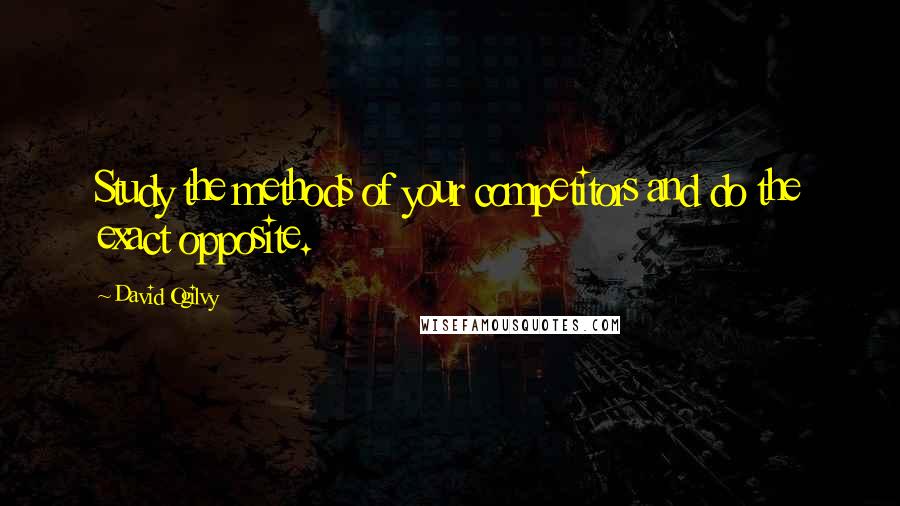 David Ogilvy Quotes: Study the methods of your competitors and do the exact opposite.
