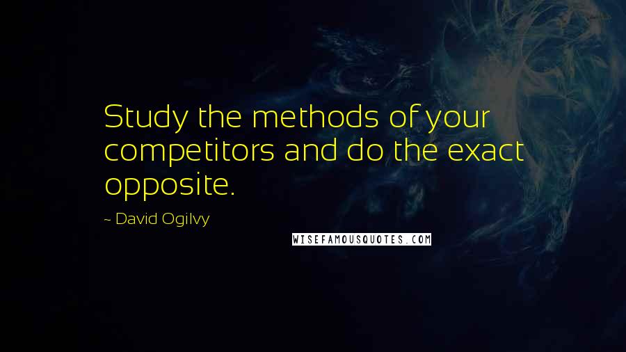 David Ogilvy Quotes: Study the methods of your competitors and do the exact opposite.