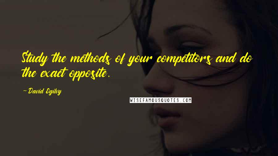David Ogilvy Quotes: Study the methods of your competitors and do the exact opposite.