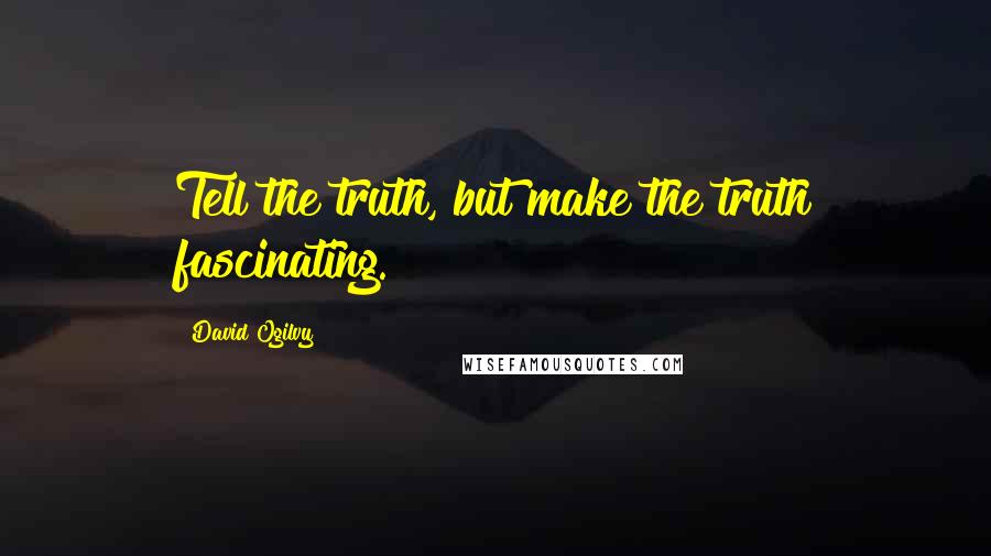 David Ogilvy Quotes: Tell the truth, but make the truth fascinating.