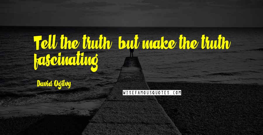 David Ogilvy Quotes: Tell the truth, but make the truth fascinating.