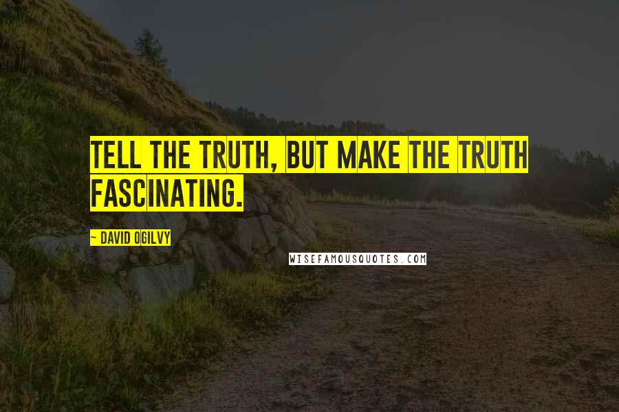 David Ogilvy Quotes: Tell the truth, but make the truth fascinating.