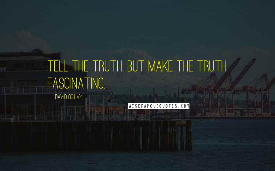 David Ogilvy Quotes: Tell the truth, but make the truth fascinating.