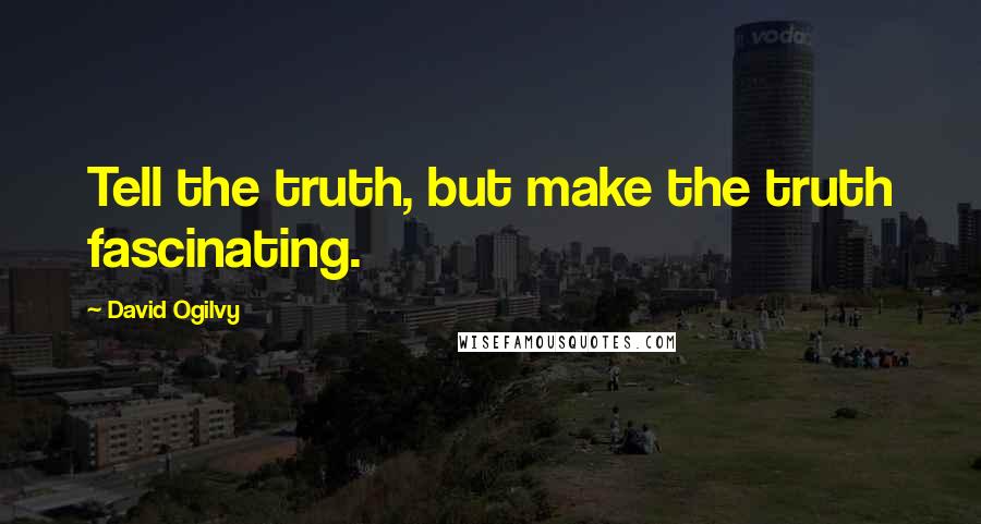 David Ogilvy Quotes: Tell the truth, but make the truth fascinating.