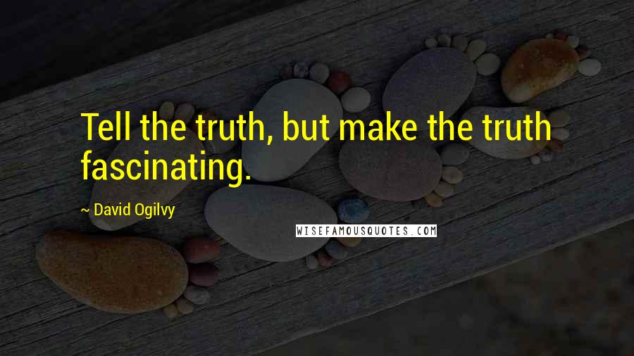 David Ogilvy Quotes: Tell the truth, but make the truth fascinating.