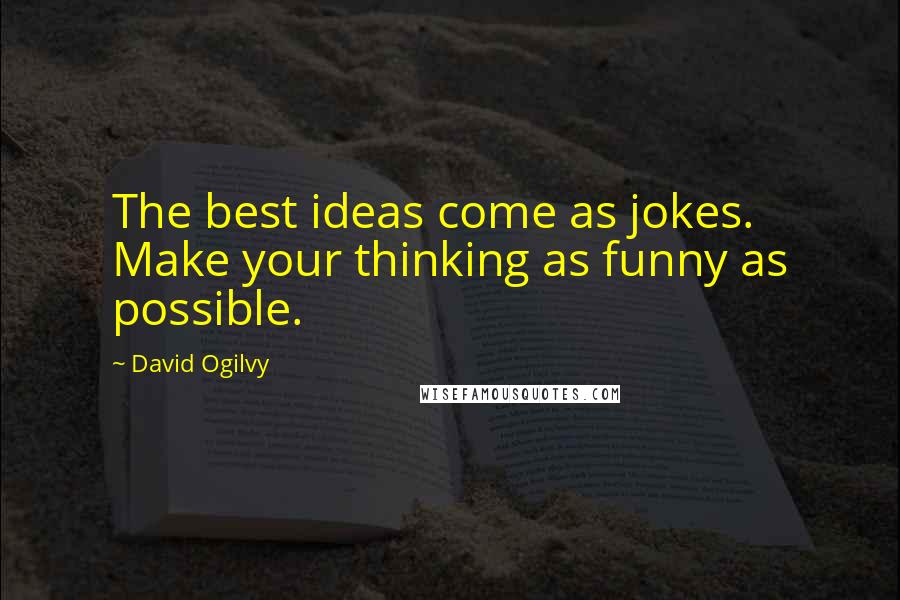 David Ogilvy Quotes: The best ideas come as jokes. Make your thinking as funny as possible.