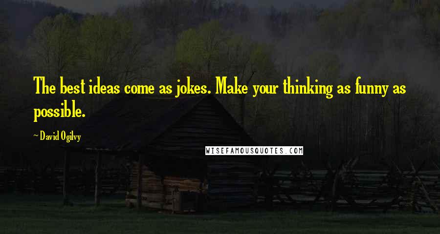 David Ogilvy Quotes: The best ideas come as jokes. Make your thinking as funny as possible.