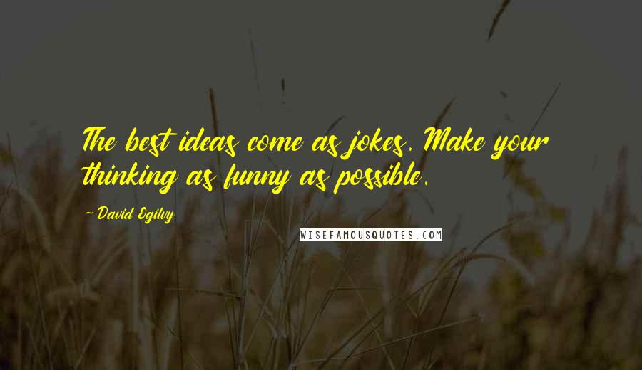 David Ogilvy Quotes: The best ideas come as jokes. Make your thinking as funny as possible.