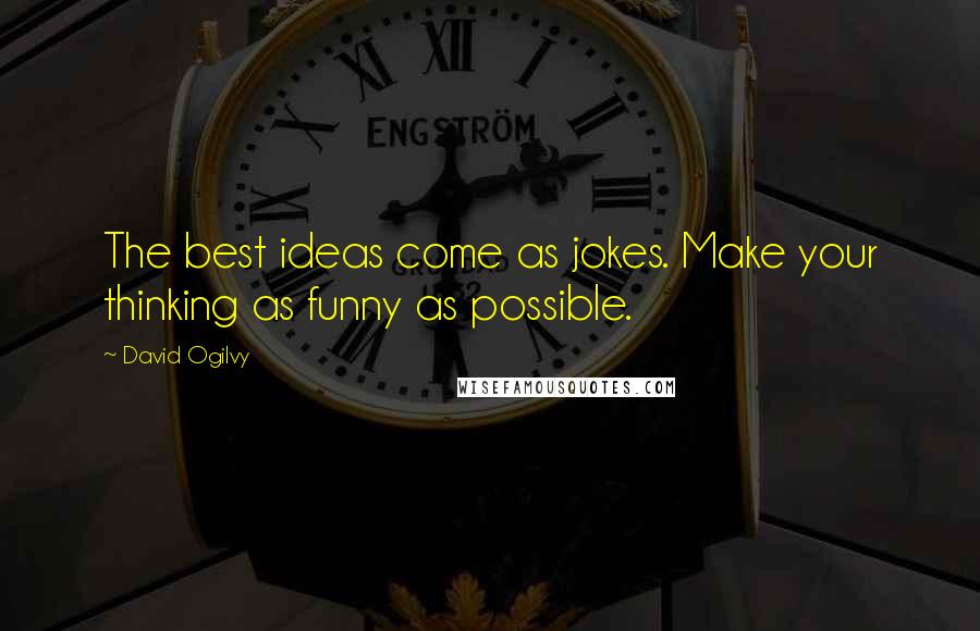 David Ogilvy Quotes: The best ideas come as jokes. Make your thinking as funny as possible.