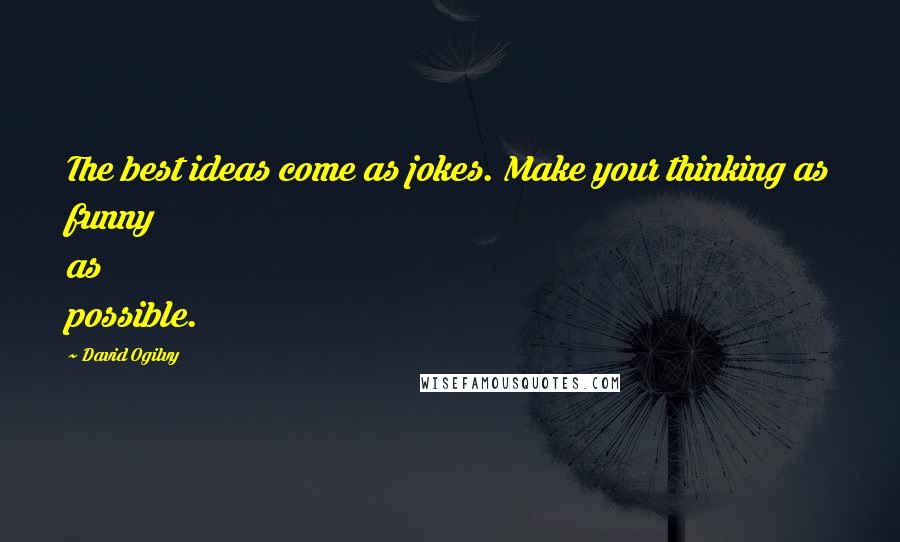 David Ogilvy Quotes: The best ideas come as jokes. Make your thinking as funny as possible.