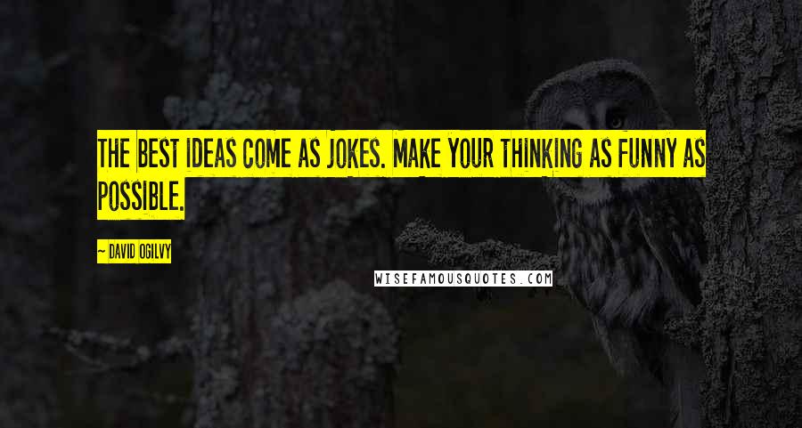 David Ogilvy Quotes: The best ideas come as jokes. Make your thinking as funny as possible.