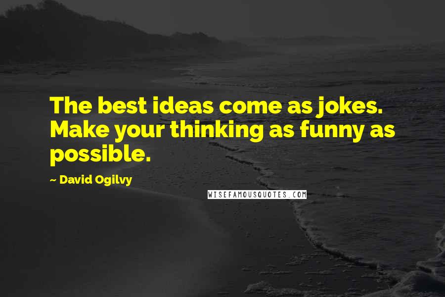 David Ogilvy Quotes: The best ideas come as jokes. Make your thinking as funny as possible.