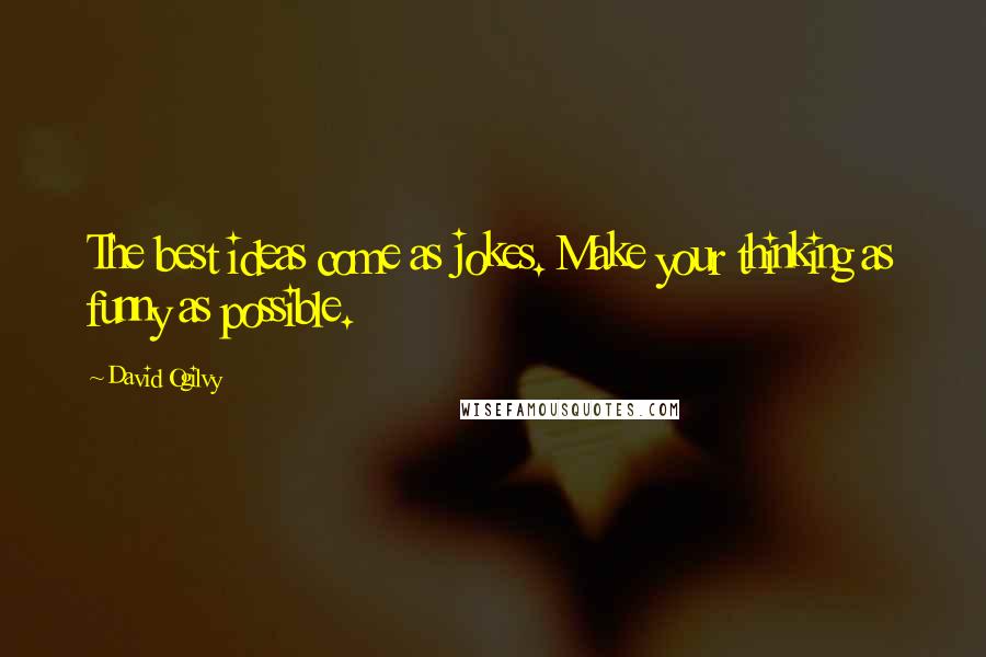 David Ogilvy Quotes: The best ideas come as jokes. Make your thinking as funny as possible.