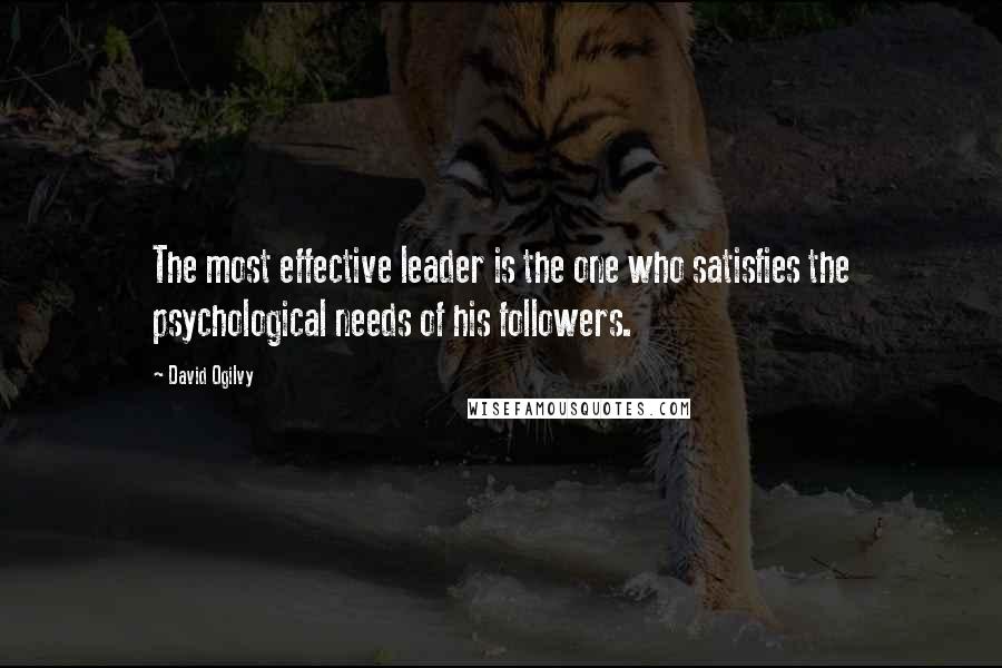 David Ogilvy Quotes: The most effective leader is the one who satisfies the psychological needs of his followers.