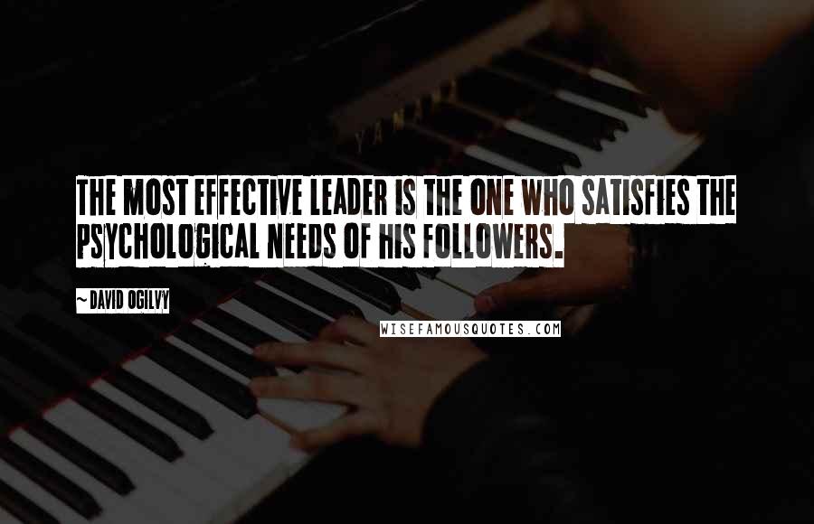 David Ogilvy Quotes: The most effective leader is the one who satisfies the psychological needs of his followers.