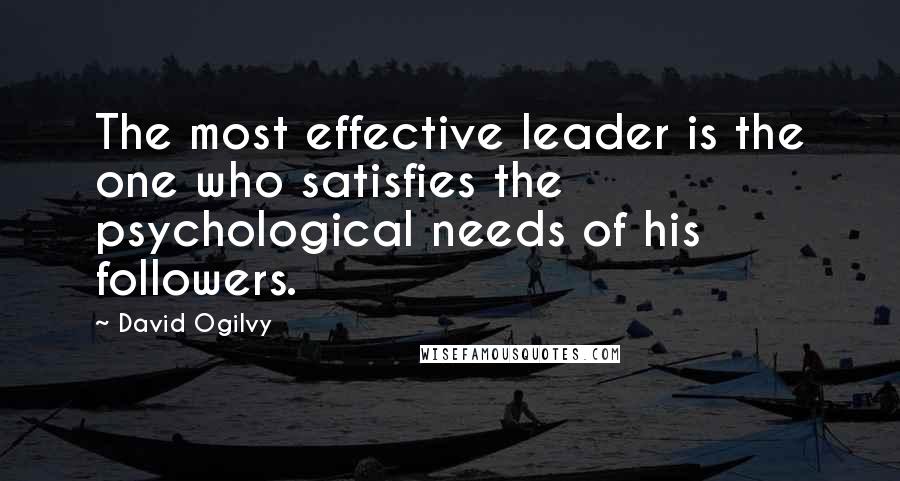 David Ogilvy Quotes: The most effective leader is the one who satisfies the psychological needs of his followers.