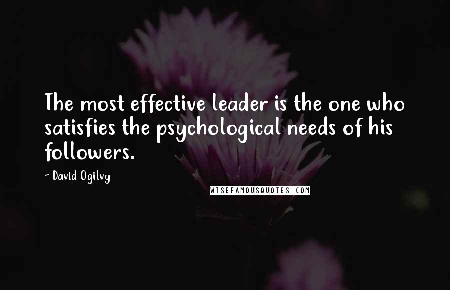 David Ogilvy Quotes: The most effective leader is the one who satisfies the psychological needs of his followers.