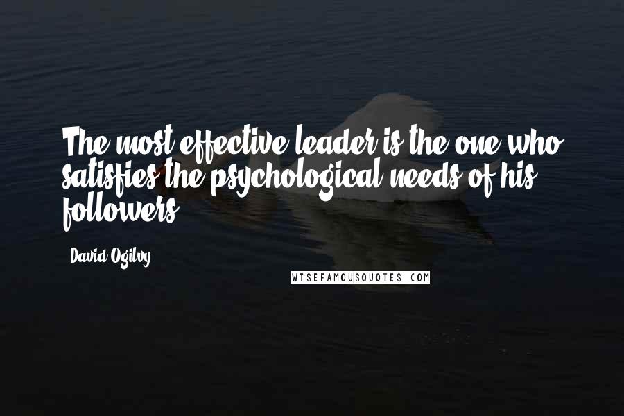 David Ogilvy Quotes: The most effective leader is the one who satisfies the psychological needs of his followers.