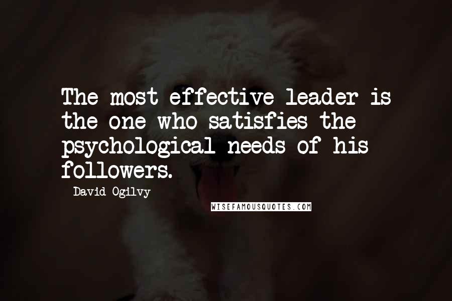 David Ogilvy Quotes: The most effective leader is the one who satisfies the psychological needs of his followers.