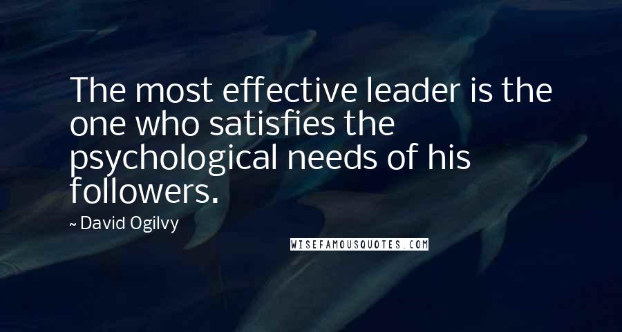 David Ogilvy Quotes: The most effective leader is the one who satisfies the psychological needs of his followers.