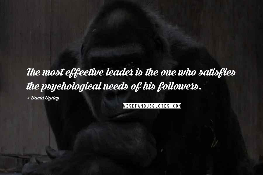 David Ogilvy Quotes: The most effective leader is the one who satisfies the psychological needs of his followers.