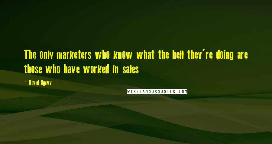 David Ogilvy Quotes: The only marketers who know what the hell they're doing are those who have worked in sales