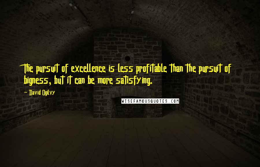 David Ogilvy Quotes: The pursuit of excellence is less profitable than the pursuit of bigness, but it can be more satisfying.