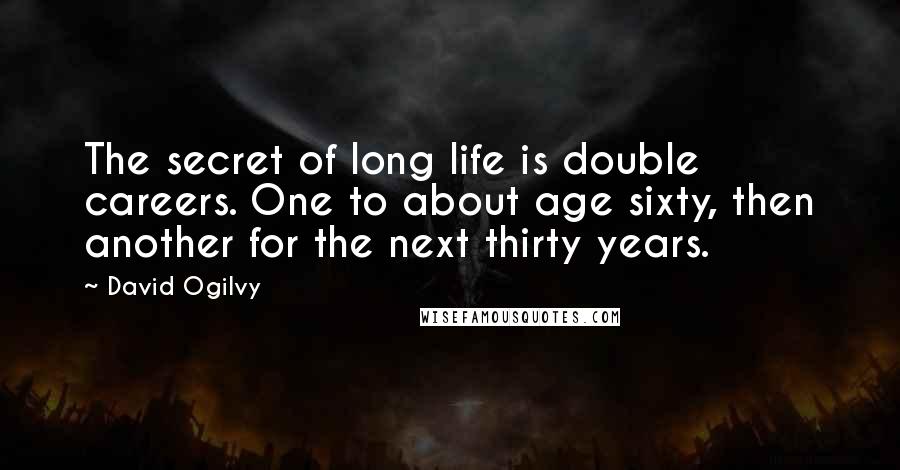 David Ogilvy Quotes: The secret of long life is double careers. One to about age sixty, then another for the next thirty years.