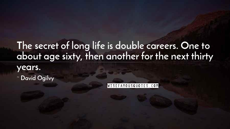 David Ogilvy Quotes: The secret of long life is double careers. One to about age sixty, then another for the next thirty years.