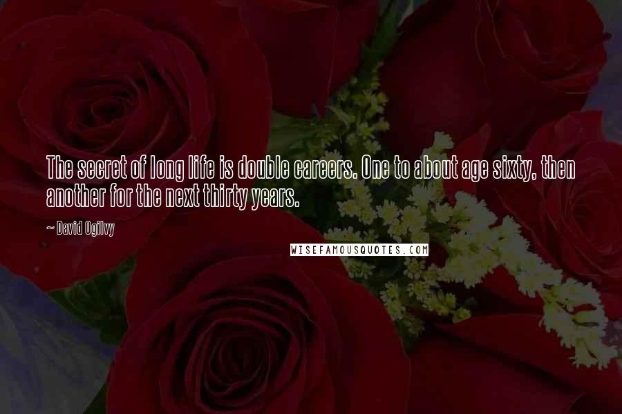 David Ogilvy Quotes: The secret of long life is double careers. One to about age sixty, then another for the next thirty years.