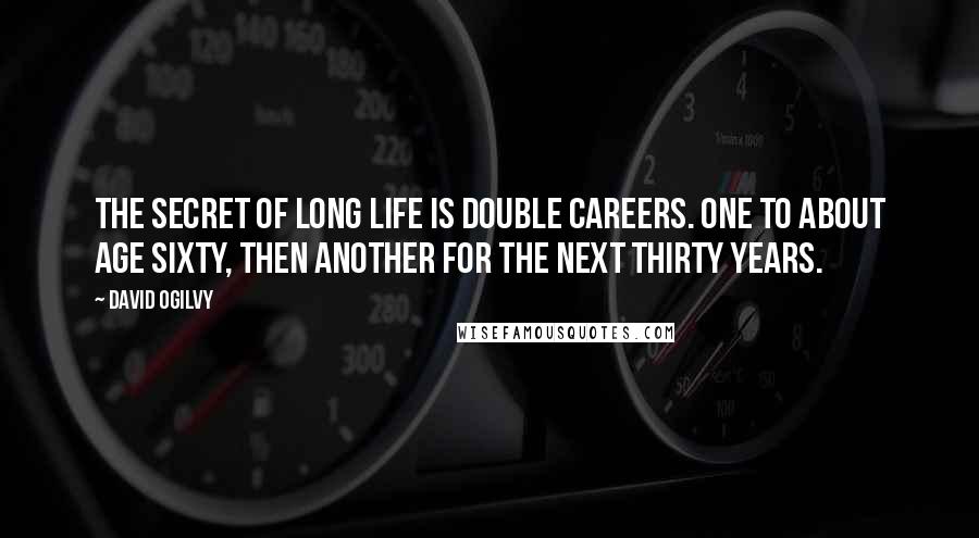 David Ogilvy Quotes: The secret of long life is double careers. One to about age sixty, then another for the next thirty years.