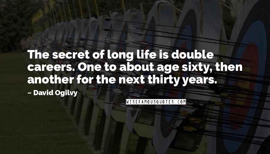 David Ogilvy Quotes: The secret of long life is double careers. One to about age sixty, then another for the next thirty years.