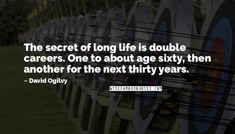 David Ogilvy Quotes: The secret of long life is double careers. One to about age sixty, then another for the next thirty years.