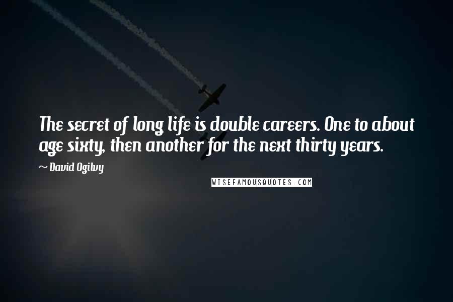 David Ogilvy Quotes: The secret of long life is double careers. One to about age sixty, then another for the next thirty years.