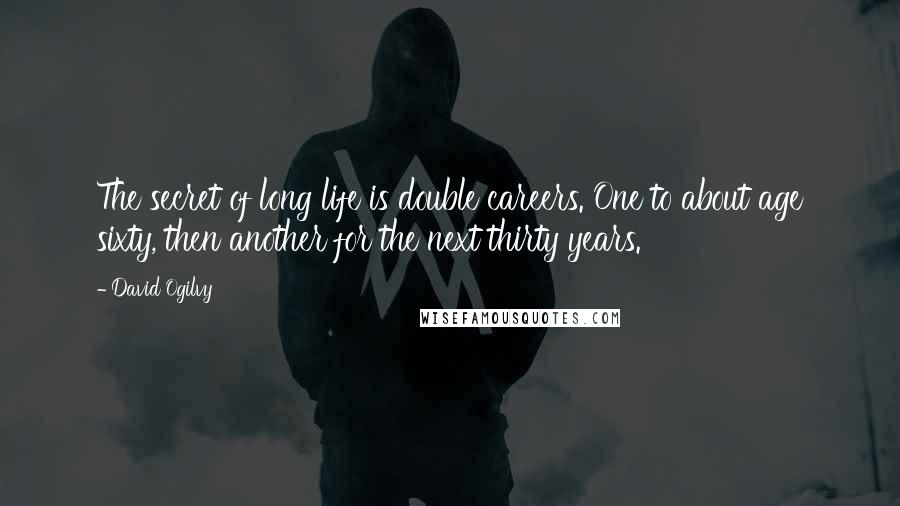 David Ogilvy Quotes: The secret of long life is double careers. One to about age sixty, then another for the next thirty years.