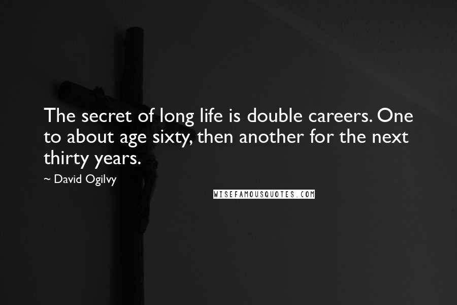 David Ogilvy Quotes: The secret of long life is double careers. One to about age sixty, then another for the next thirty years.