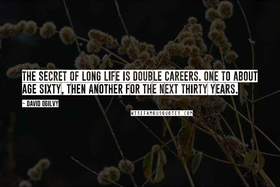 David Ogilvy Quotes: The secret of long life is double careers. One to about age sixty, then another for the next thirty years.