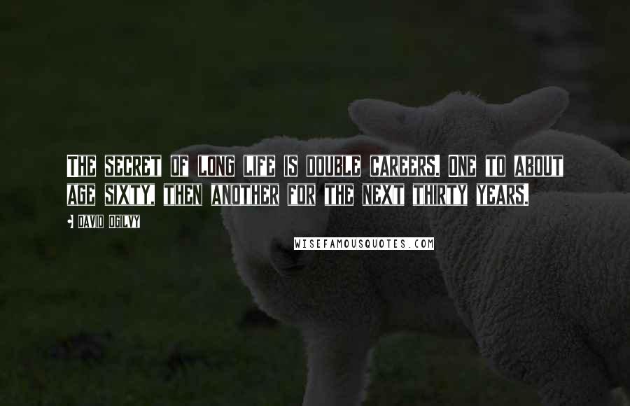 David Ogilvy Quotes: The secret of long life is double careers. One to about age sixty, then another for the next thirty years.