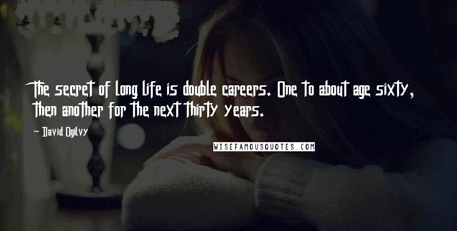 David Ogilvy Quotes: The secret of long life is double careers. One to about age sixty, then another for the next thirty years.