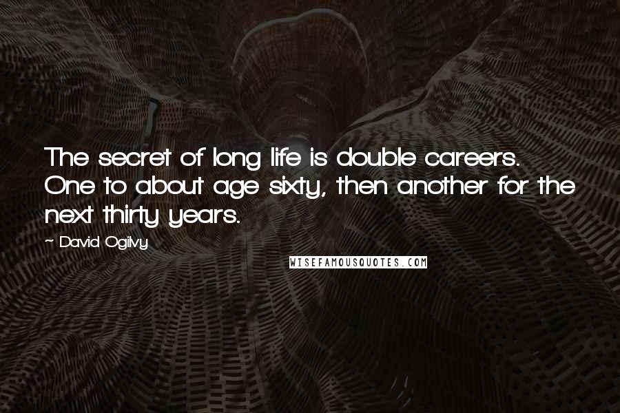 David Ogilvy Quotes: The secret of long life is double careers. One to about age sixty, then another for the next thirty years.