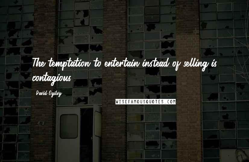 David Ogilvy Quotes: The temptation to entertain instead of selling is contagious.