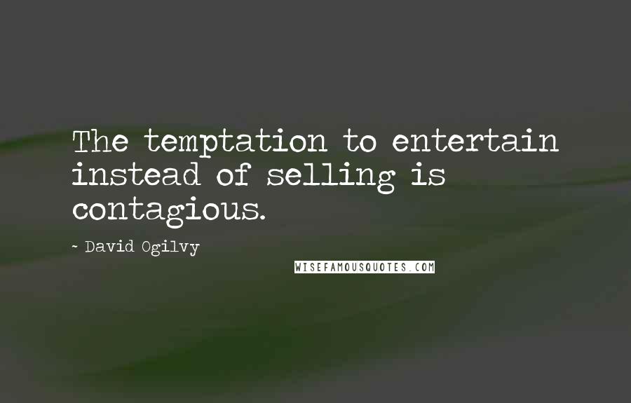 David Ogilvy Quotes: The temptation to entertain instead of selling is contagious.