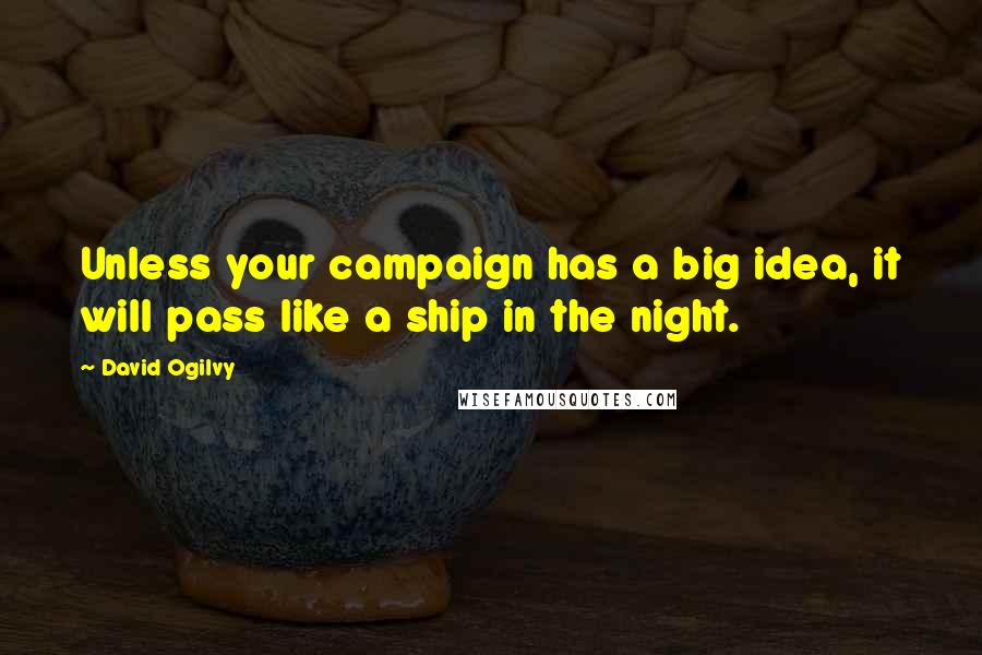 David Ogilvy Quotes: Unless your campaign has a big idea, it will pass like a ship in the night.