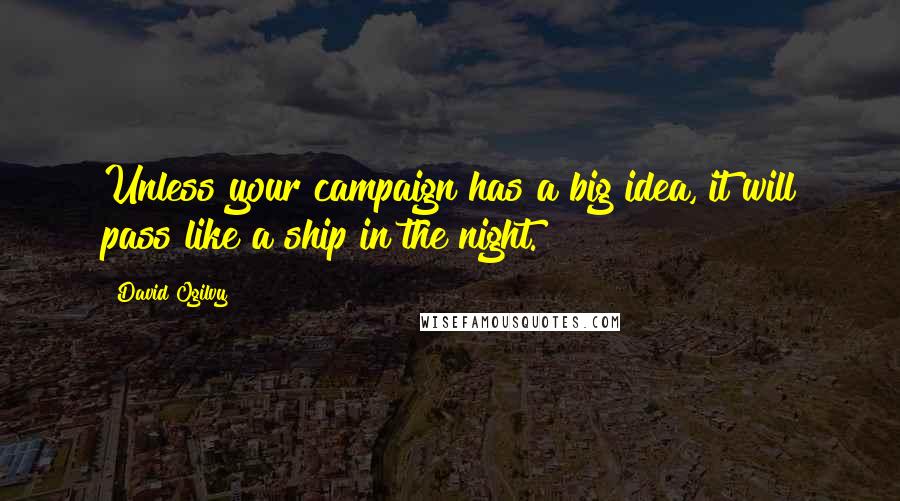 David Ogilvy Quotes: Unless your campaign has a big idea, it will pass like a ship in the night.