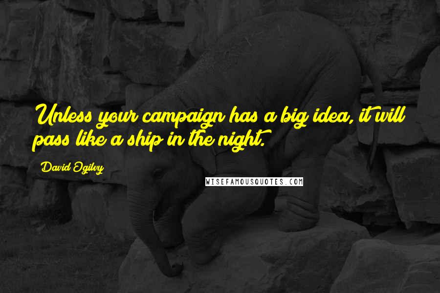 David Ogilvy Quotes: Unless your campaign has a big idea, it will pass like a ship in the night.
