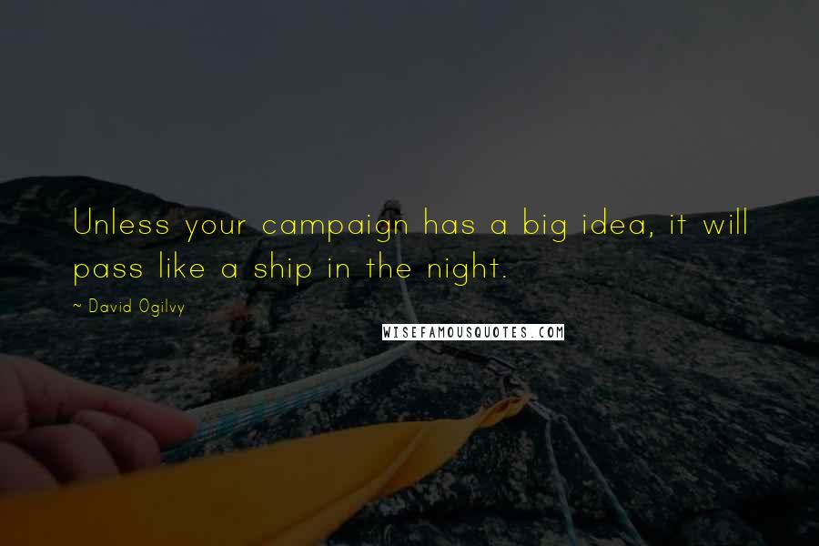 David Ogilvy Quotes: Unless your campaign has a big idea, it will pass like a ship in the night.
