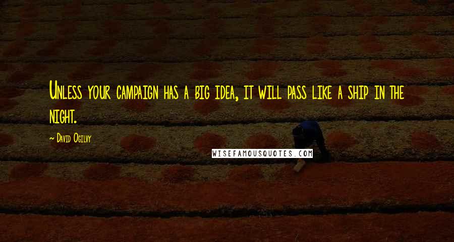 David Ogilvy Quotes: Unless your campaign has a big idea, it will pass like a ship in the night.